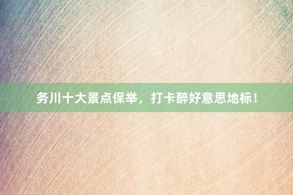 务川十大景点保举，打卡醉好意思地标！