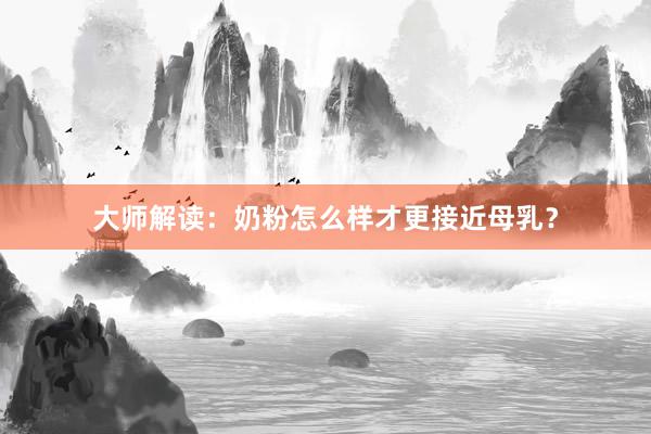 大师解读：奶粉怎么样才更接近母乳？